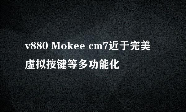v880 Mokee cm7近于完美 虚拟按键等多功能化
