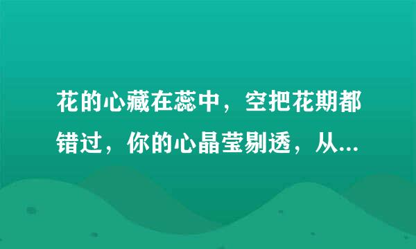 花的心藏在蕊中，空把花期都错过，你的心晶莹剔透，从不轻易让人懂。求翻译，谢谢！