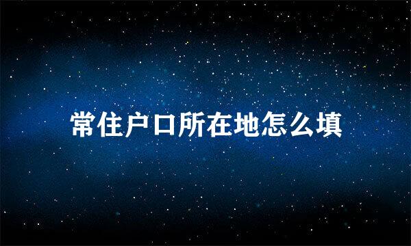 常住户口所在地怎么填