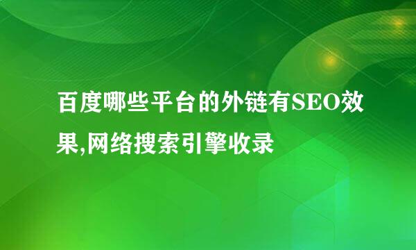 百度哪些平台的外链有SEO效果,网络搜索引擎收录