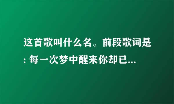 这首歌叫什么名。前段歌词是: 每一次梦中醒来你却已不在，空荡的房间只剩寂寞和无奈。我也曾试