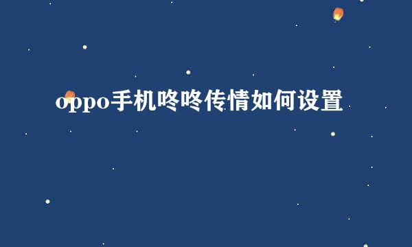 oppo手机咚咚传情如何设置