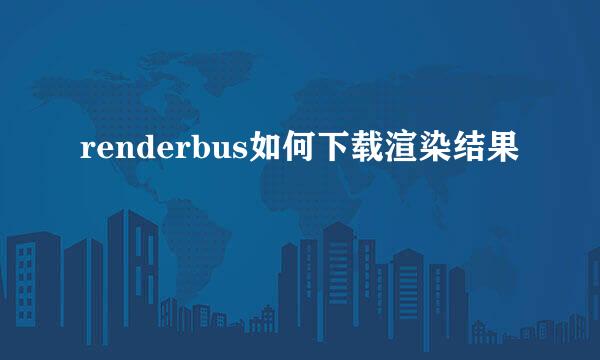 renderbus如何下载渲染结果