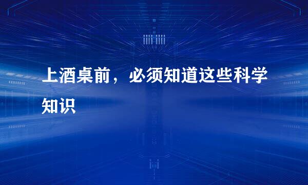 上酒桌前，必须知道这些科学知识
