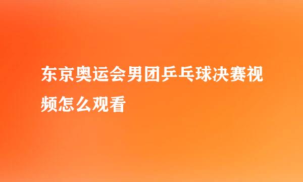 东京奥运会男团乒乓球决赛视频怎么观看