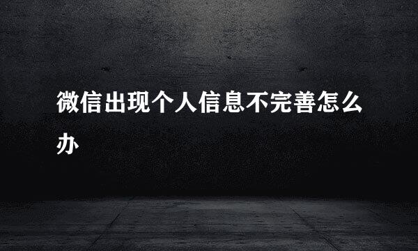 微信出现个人信息不完善怎么办