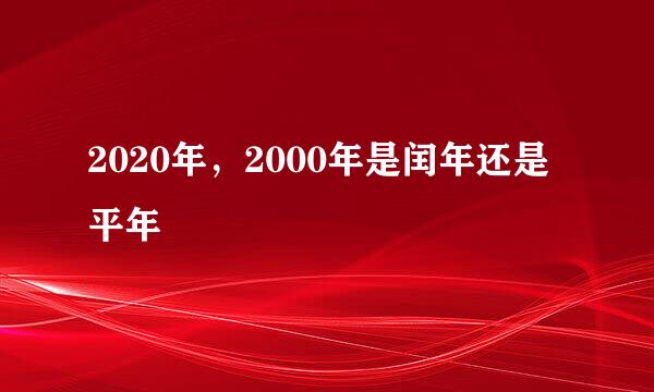 2020年，2000年是闰年还是平年