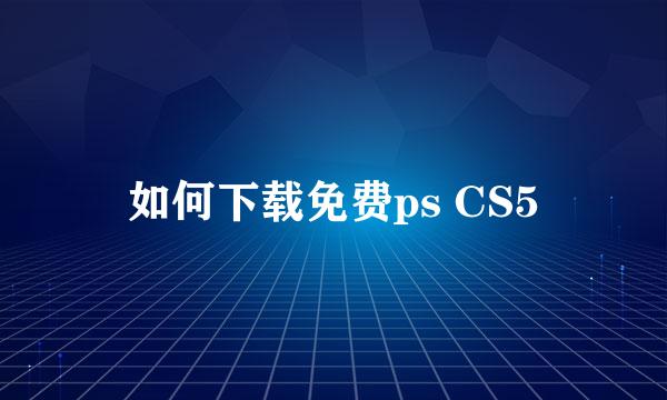 如何下载免费ps CS5