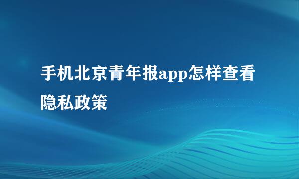 手机北京青年报app怎样查看隐私政策