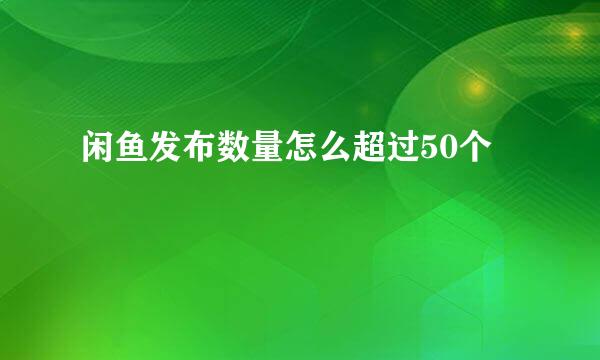 闲鱼发布数量怎么超过50个