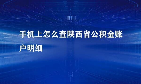 手机上怎么查陕西省公积金账户明细