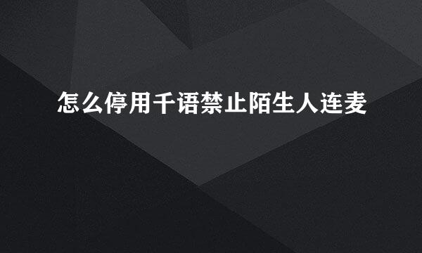 怎么停用千语禁止陌生人连麦