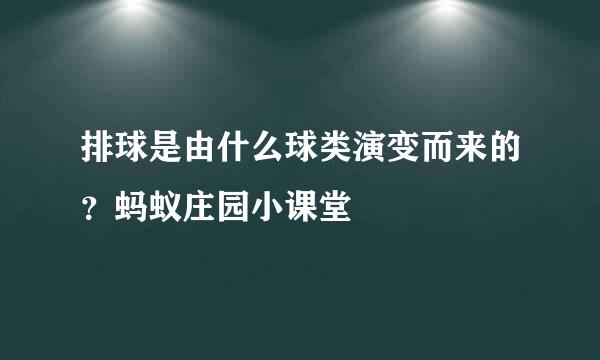排球是由什么球类演变而来的？蚂蚁庄园小课堂