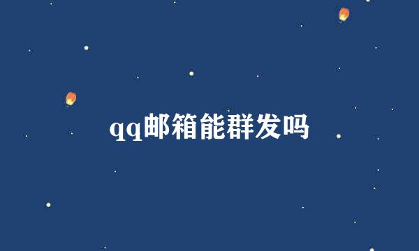 qq邮箱能群发吗