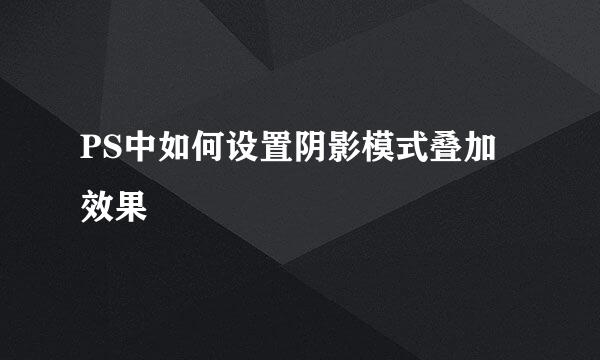 PS中如何设置阴影模式叠加效果