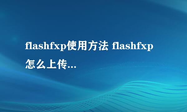 flashfxp使用方法 flashfxp怎么上传文件教程