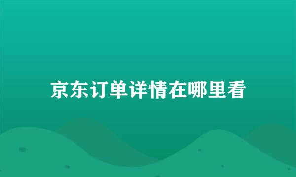 京东订单详情在哪里看