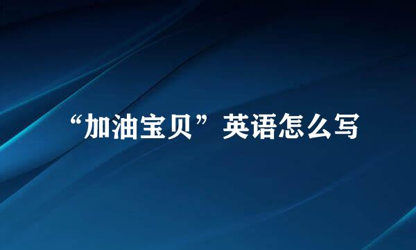 “加油宝贝”英语怎么写