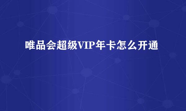 唯品会超级VIP年卡怎么开通