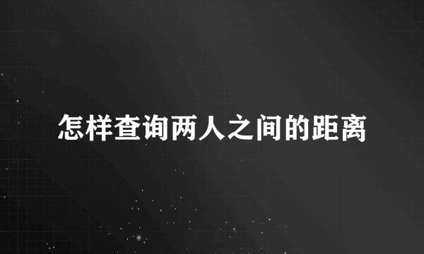 怎样查询两人之间的距离
