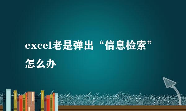 excel老是弹出“信息检索”怎么办