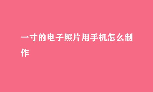 一寸的电子照片用手机怎么制作