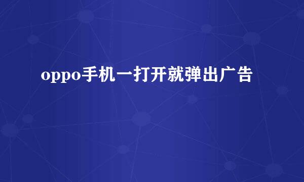 oppo手机一打开就弹出广告