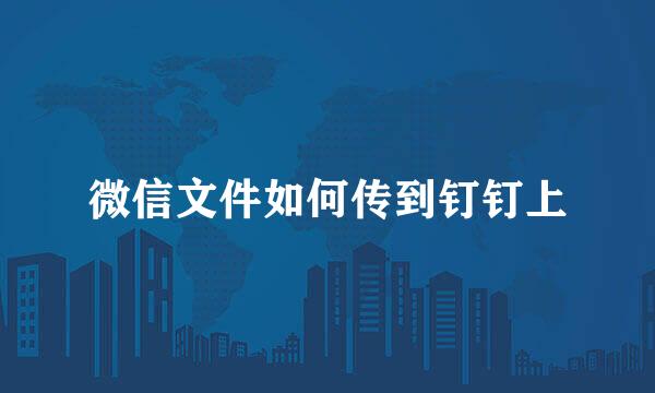 微信文件如何传到钉钉上