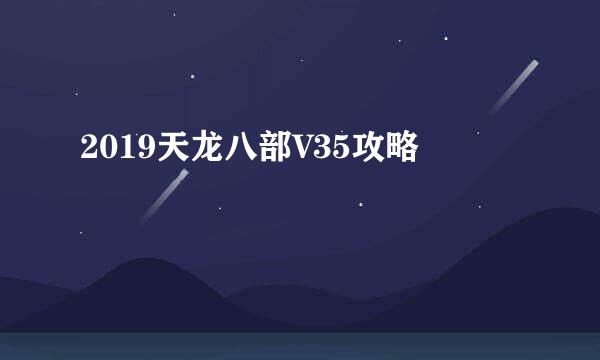 2019天龙八部V35攻略