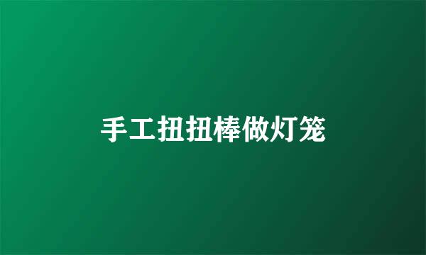 手工扭扭棒做灯笼