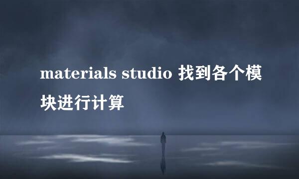 materials studio 找到各个模块进行计算