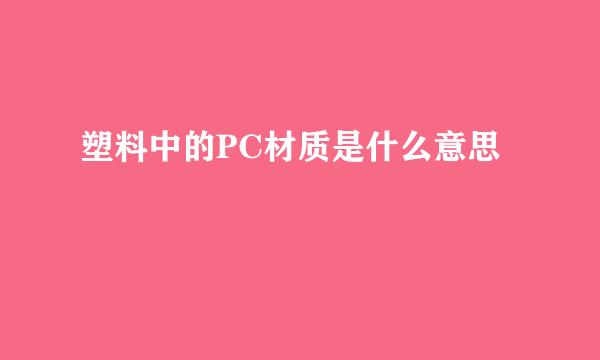 塑料中的PC材质是什么意思