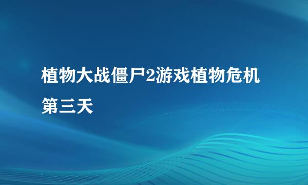 植物大战僵尸2游戏植物危机第三天