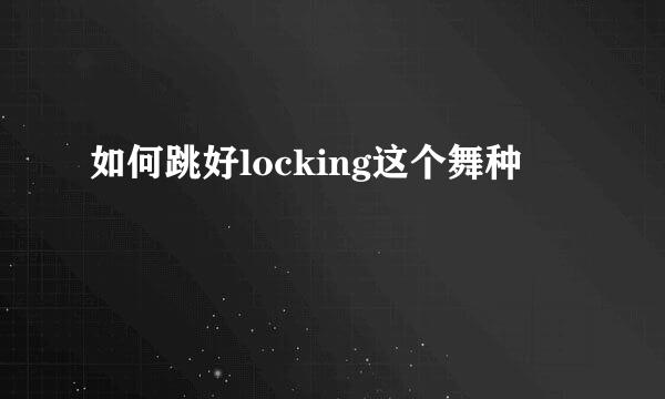 如何跳好locking这个舞种
