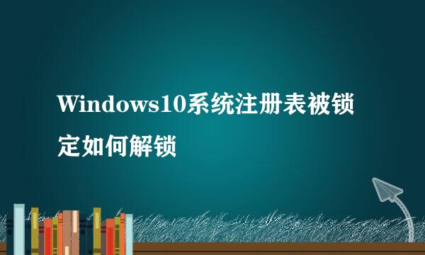Windows10系统注册表被锁定如何解锁