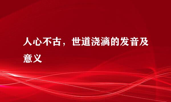 人心不古，世道浇漓的发音及意义