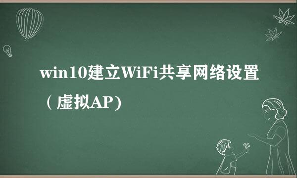 win10建立WiFi共享网络设置（虚拟AP)