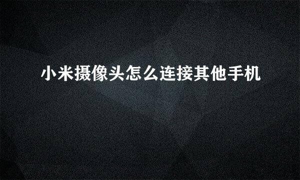 小米摄像头怎么连接其他手机