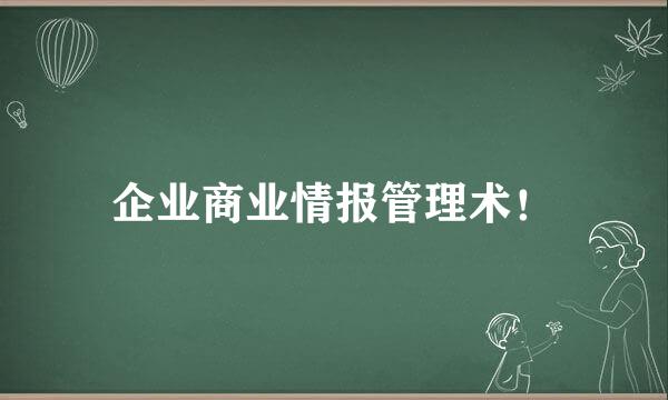 企业商业情报管理术！