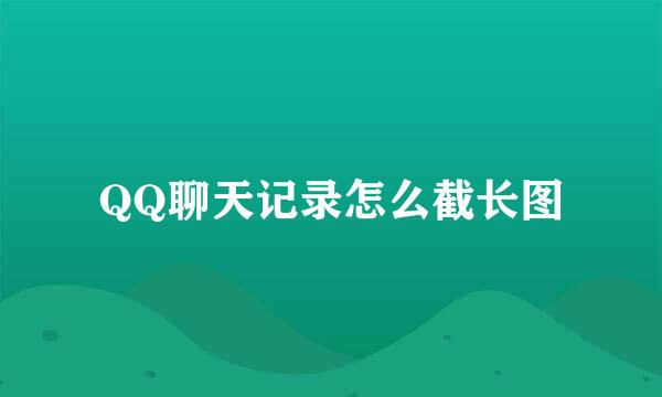 QQ聊天记录怎么截长图