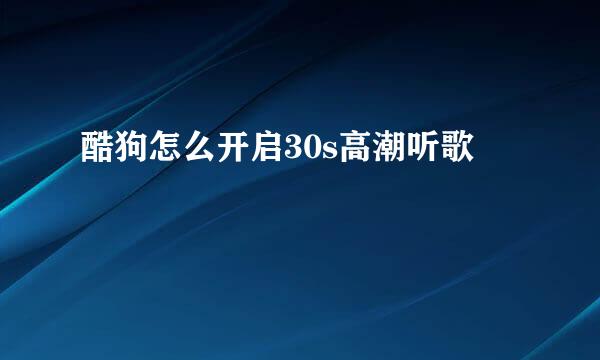 酷狗怎么开启30s高潮听歌