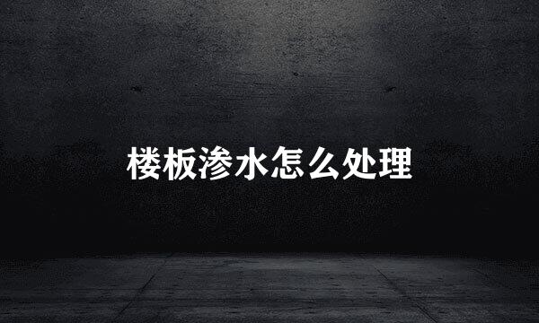 楼板渗水怎么处理