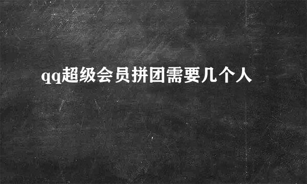 qq超级会员拼团需要几个人