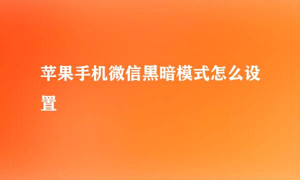 苹果手机微信黑暗模式怎么设置