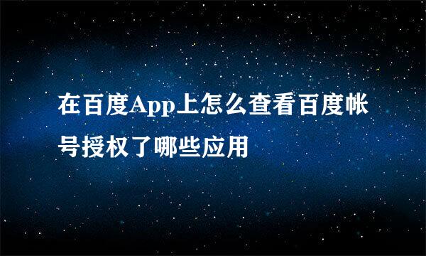 在百度App上怎么查看百度帐号授权了哪些应用