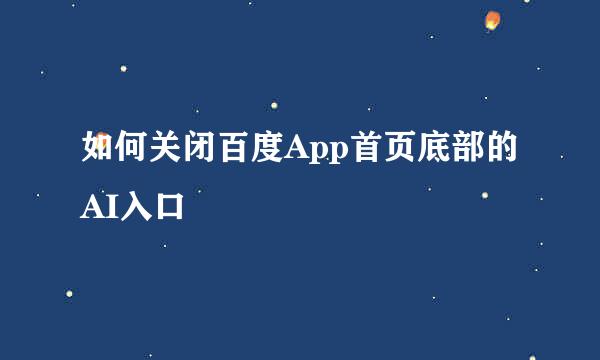 如何关闭百度App首页底部的AI入口