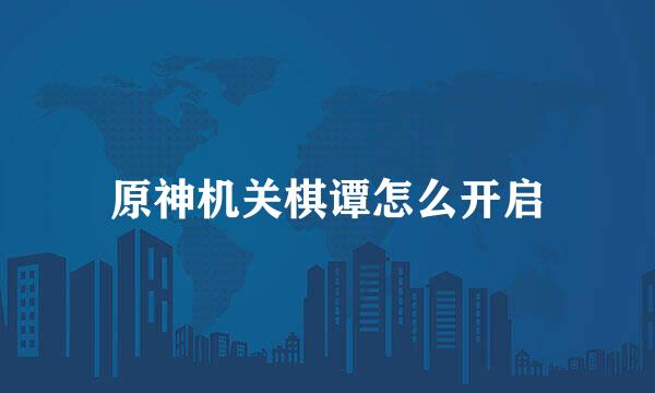 原神机关棋谭怎么开启