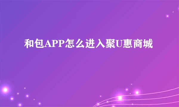 和包APP怎么进入聚U惠商城