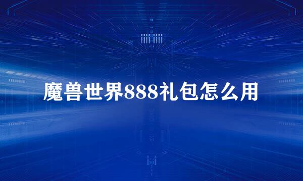 魔兽世界888礼包怎么用