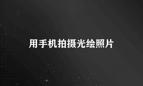 用手机拍摄光绘照片
